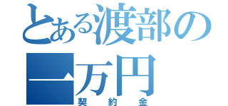 とある渡部の一万円（契約金）