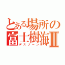 とある場所の富士樹海Ⅱ（デスゾーン）