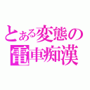 とある変態の電車痴漢（）