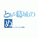 とある葛城のぬ（インデックスと図鑑）