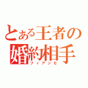 とある王者の婚約相手（フィアンセ）