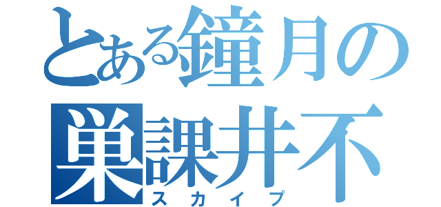 とある鐘月の巣課井不（スカイプ）