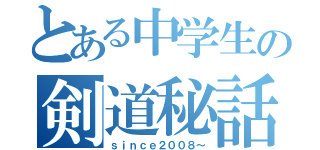 とある中学生の剣道秘話（ｓｉｎｃｅ２００８～）