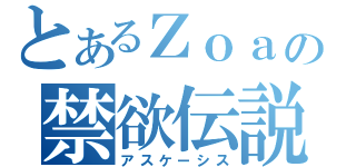 とあるＺｏａの禁欲伝説（アスケーシス）