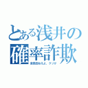 とある浅井の確率詐欺（全然出ねえよ、クソが）