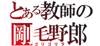 とある教師の剛毛野郎（ゴリゴリラ）