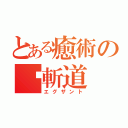 とある癒術の蘞斬道（エグザント）