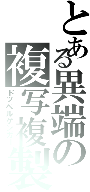 とある異端の複写複製（ドッペルゲンガー）