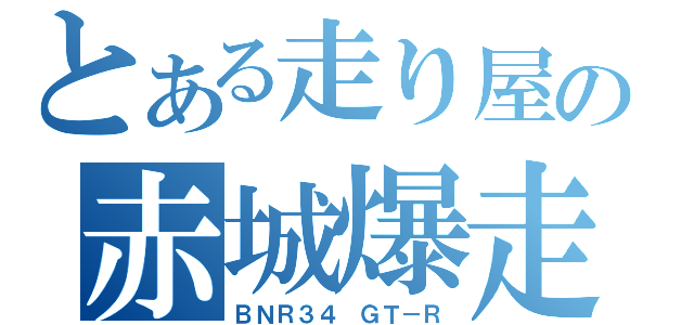 とある走り屋の赤城爆走（ＢＮＲ３４ ＧＴ－Ｒ）