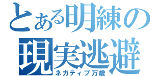 とある明練の現実逃避（ネガティブ万歳）