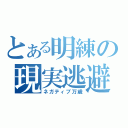 とある明練の現実逃避（ネガティブ万歳）