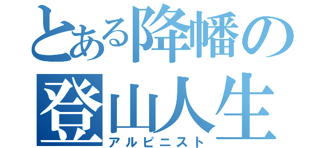 とある降幡の登山人生（アルピニスト）