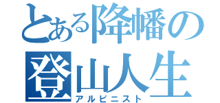 とある降幡の登山人生（アルピニスト）