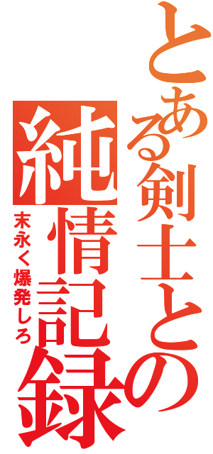 とある剣士との純情記録（末永く爆発しろ）