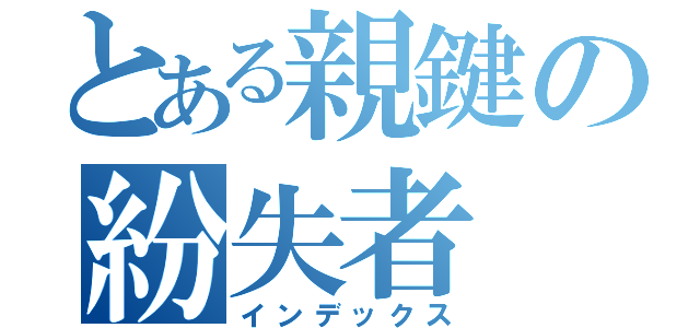 とある親鍵の紛失者（インデックス）