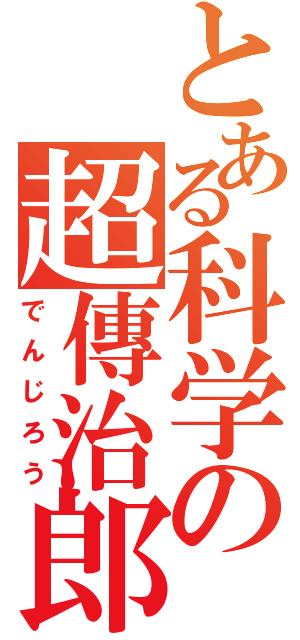 とある科学の超傳治郎（でんじろう）