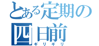 とある定期の四日前（ギリギリ）