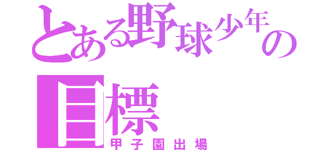 とある野球少年の目標（甲子園出場）