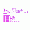 とある野球少年の目標（甲子園出場）