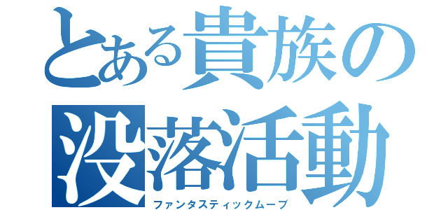 とある貴族の没落活動（ファンタスティックムーブ）