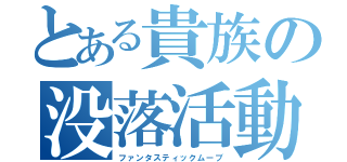 とある貴族の没落活動（ファンタスティックムーブ）