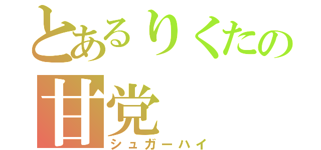 とあるりくたの甘党（シュガーハイ）