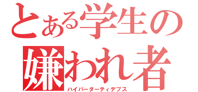 とある学生の嫌われ者（ハイパーダーティデブス）