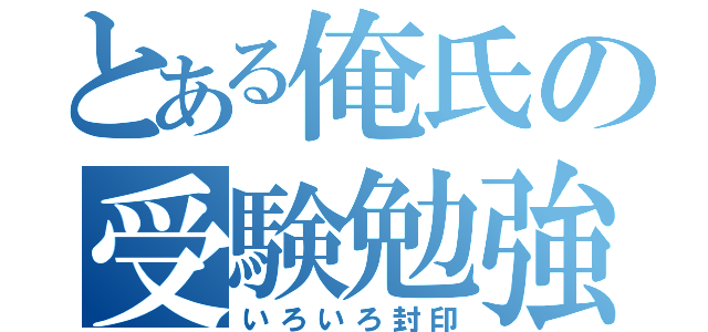 とある俺氏の受験勉強（いろいろ封印）