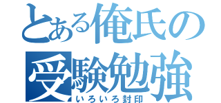 とある俺氏の受験勉強（いろいろ封印）