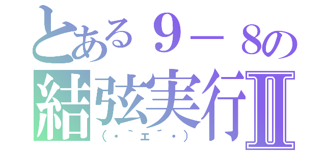 とある９－８の結弦実行Ⅱ（（・｀ェ´・））