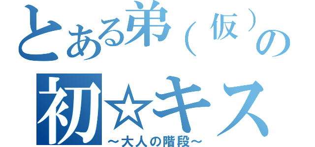 とある弟（仮）の初☆キス（～大人の階段～）