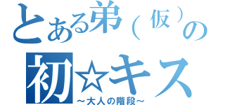 とある弟（仮）の初☆キス（～大人の階段～）