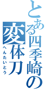 とある四季崎の変体刀（へんたいとう）