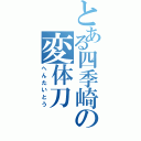 とある四季崎の変体刀（へんたいとう）