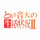 とある音大の生活状況Ⅱ（お酒大好き）