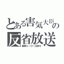 とある害気大臣の反省放送（戦隊ヒーロー凸持ち）