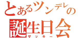 とあるツンデレからの誕生日会（ザッキー）