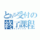 とある受付の終了課程（インデックス）