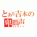 とある吉本の卑猥声（エロボイス）