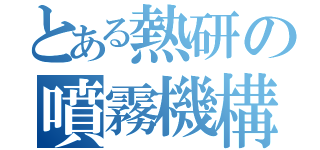 とある熱研の噴霧機構（）