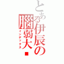 とある伊辰の腦弱大俠（インデックス）