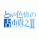 とある色情の古市貴之Ⅱ（インデックス）