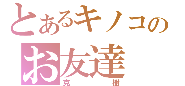 とあるキノコのお友達（克樹）