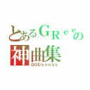 とあるＧＲｅｅｅｅＮの神曲集（ＧＯＤｓｏｎｇｓ）