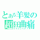 とある羊髪の超狂曲痛（イマジンヘア）