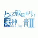 とある戦闘集団の獣神 青龍Ⅱ（アズール・ドラゴン）