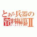 とある兵器の資料編纂Ⅱ（アーカイヴス）