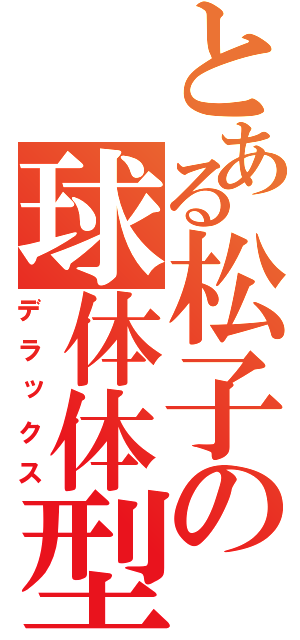とある松子の球体体型（デラックス）