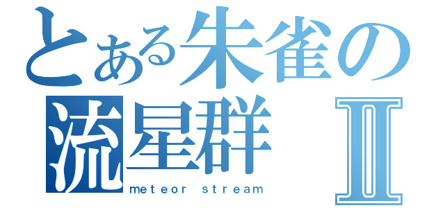 とある朱雀の流星群Ⅱ（ｍｅｔｅｏｒ　ｓｔｒｅａｍ）