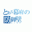 とある幕府の防御壁（バーリア）